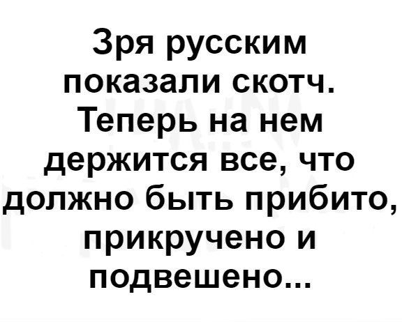 Зря русским показали скотч. Теперь на нем держится все, что должно быть прибито, прикручено и подвешено...