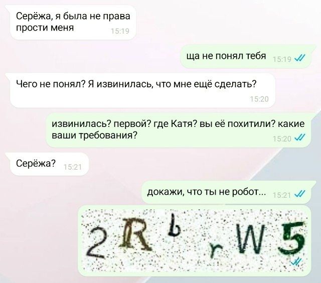 Серёжа, я была не права прости меня. ща не понял тебя. Чего не понял? Я извинилась, что мне ещё сделать? извинилась? первой? где Катя? вы её похитили? какие ваши требования? Серёжа? докажи, что ты не робот... 2 R b r W 5