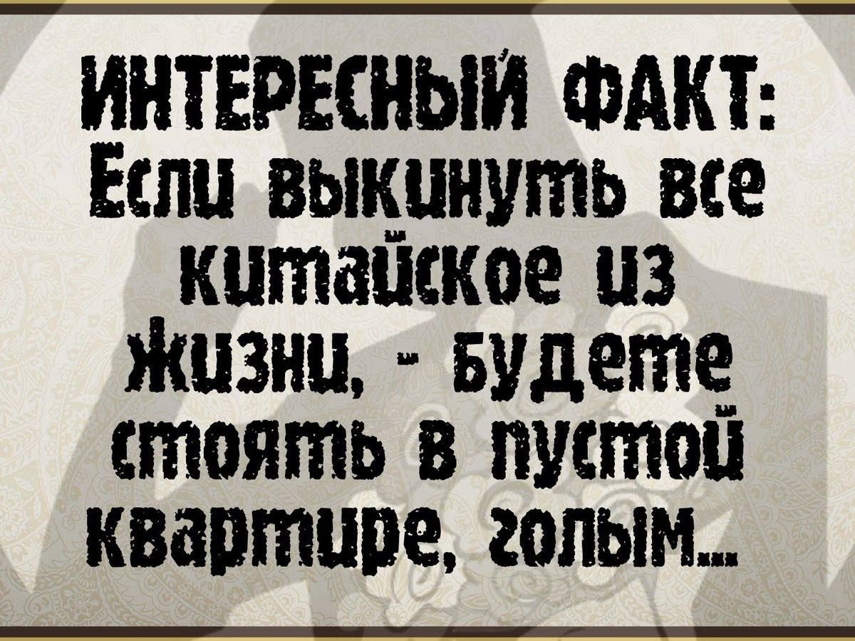 ИНТЕРЕСНЫЙ ФАКТ: Если выкинуть все китайское из жизни, - будете стоять в пустой квартире, голым...