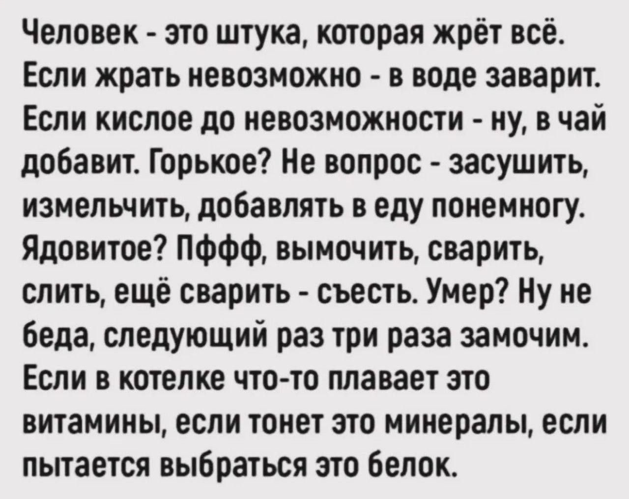 Человек - это штука, которая жрёт всё. Если жрать невозможно - в воде заварит. Если кислое до невозможности - ну, в чай добавит. Горькое? Не вопрос - засушить, измельчить, добавлять в еду понемногу. Ядовитое? ПФФФ, вымочить, сварить, слить, ещё сварить - съесть. Умер? Ну не беда, следующий раз три раза замочим. Если в котелке что-то плавает это