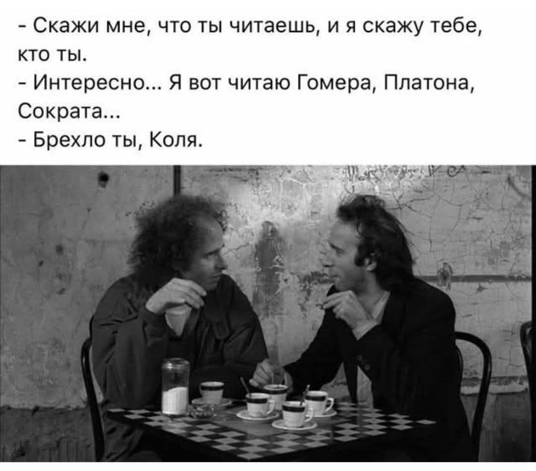 Скажи мне, что ты читаешь, и я скажу тебе, кто ты. Интересно... Я вот читаю Гомера, Платона, Сократа... Брехло ты, Коля.