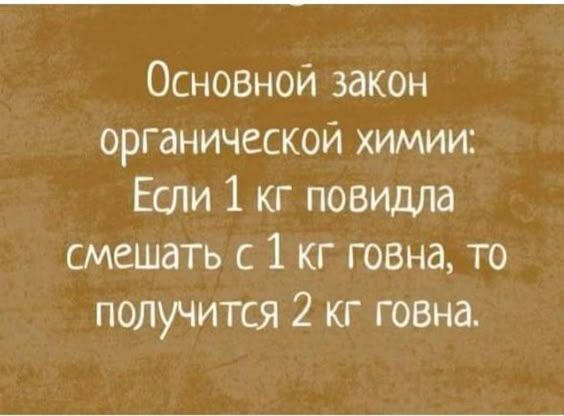 Основной закон органической химии: Если 1 кг повидла смешать с 1 кг говна, то получится 2 кг говна.