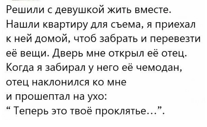 Решили с девушкой жить вместе Нашли квартиру для съема я приехал к ней домой чтоб забрать и перевезти её вещи Дверь мне открыл её отец Когда я забирал у него её чемодан отец наклонился ко мне и прошептал на ухо Теперь это твоё проклятье