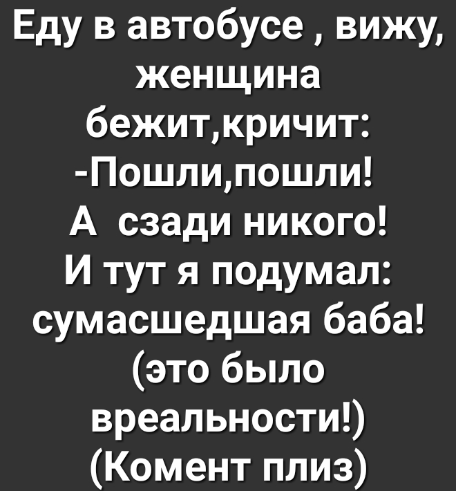 Еду в автобусе вижу женщина бежиткричит Пошлипошли А сзади никого И тут я подумал сумасшедшая баба это было вреальностиО Комент плиз