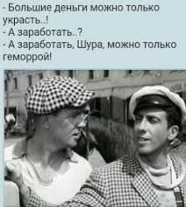 Большие деньги можно только украсть А заработать А заработать Шура можно только геморрой