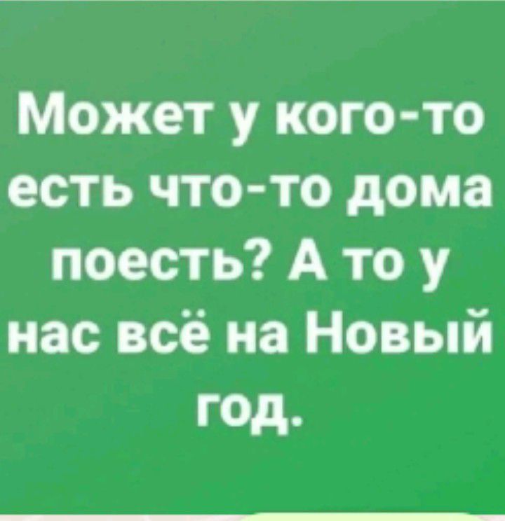 Может у кого то есть что то дома поесть А то у нас всё на Новый ГОД