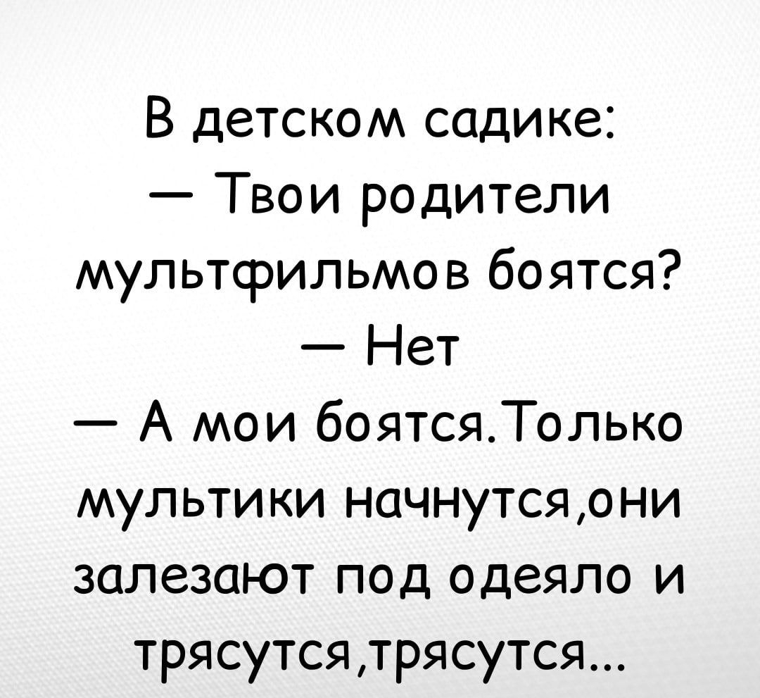 В детском садике Твои родители мультфильмов боятся Нет А мои боятсяТолько мультики ночнутсяони золезоют под одеяло и трясутсятрясутся
