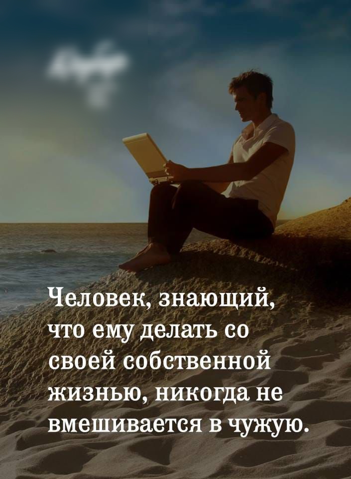 Человек знающий что ему делать со своей собственной жизнью никогда не вмешивается в чужую