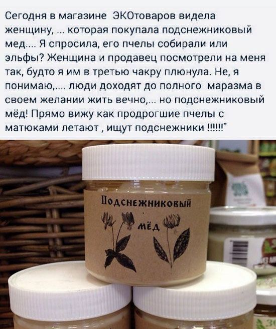 Сегодня в магазине ЭКОтоваров видела женщину которая покупала подснежниковый мед Я спросила его пчепы собирали ипи эльфы Женщина и продавец посмотрели на меня так будто я им в третью чакру плюнула Не я понимаю люди доходят до полного маразма в своем желании жить вечно но подснежниковый мёд Прямо вижу как продрогшие пчепы с матюками летают ищут подснежники П