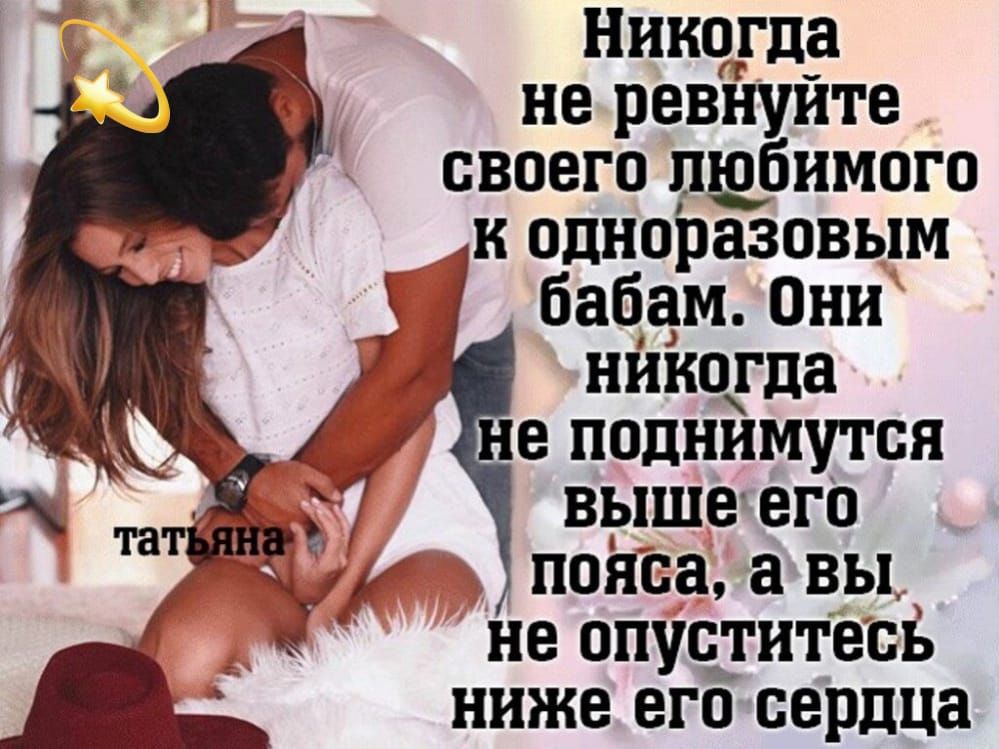 Никсргла не ревнуйте своего пщбимого к одноразовым бабам Они никогда е поднимутся выше его пояса а вы не опуцдитесв ниже его сердца