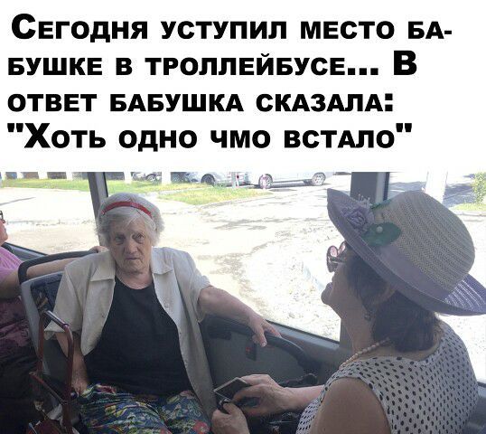СЕГОДНЯ УСТУПИЛ МЕСТО БА БУШКЕ В ТРОЛЛЕЙБУСЕ В ответ БАБУШКА скдздлд Хоть одно чмо встдло