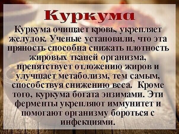 _ Куркума Куркума очищает кровь укрепляет желудок Ученые установили что эта пряность способна снижать плотность жировых тканей организма препятствует отложению жиров и улучшает метаболизм тем самым способствуя снижению веса Кроме тою куркума богата энзпмами Эти ферменты укрепляют иммунитет и помогают организму бороться с пнфекцишии