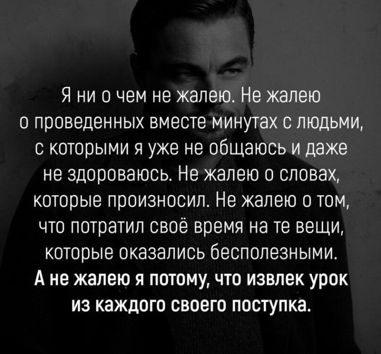 Я ни о чем не жалею Не жалею о проведенных вместе минутах с людьми с которыми я уже не общаюсь и даже не здороваюсь Не жалею о словах которые произносил Не жалею о том что потратил свое время на те вещи которые оказались бесполезными А не жалею я потому что извлек урок из каждого своего поступка