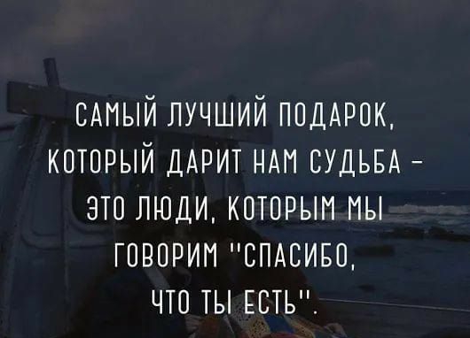 САМЫЙ лучший ПОДАРОК который ддрит НАМ СУДЬБА это люди которым мы говорим СПАСИБО что ты ЕСТЬ