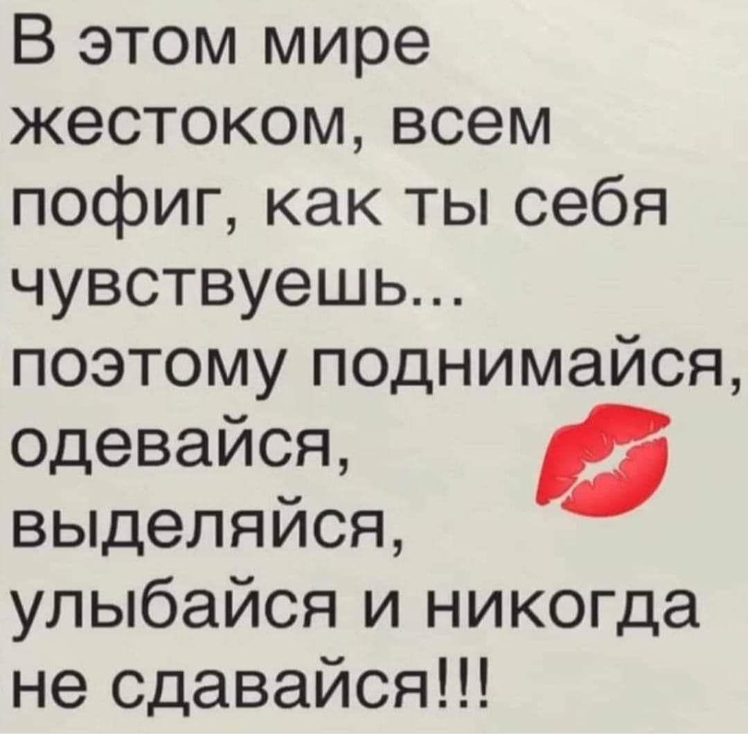 В этом мире жестоком всем пофиг как ты себя чувствуешь поэтому поднимайся одевайся выделяися улыбайся и никогда не сдавайся