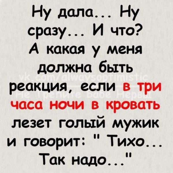 Ну дала Ну сразу И что А какая у меня должна быть реакция если в три часа ночи в кровать лезет голый мужик и говорит Тихо Так надо