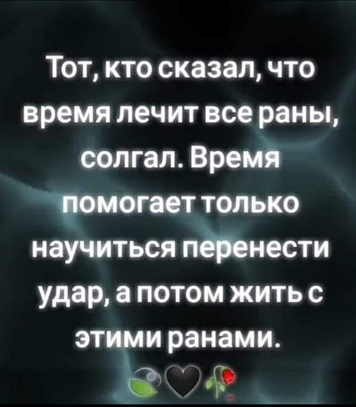 Тот кто сказал что время лечит все раны солгал Время Мит только научиться ищо нести удар потом жить с эти ги ранами