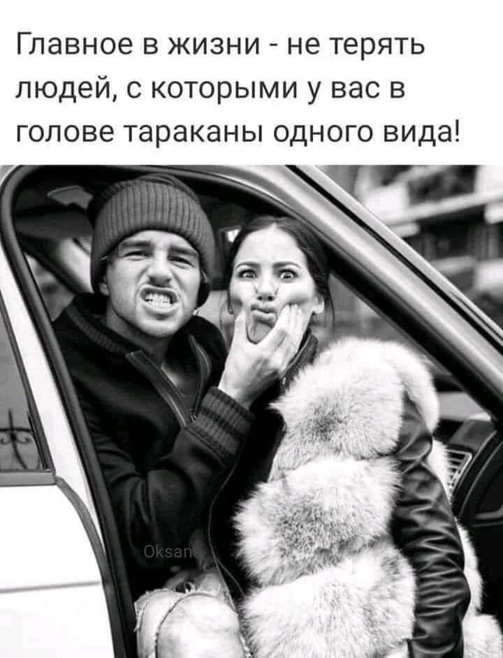 Главное в жизни не терять людей с которыми у вас в голове тараканы одного вида