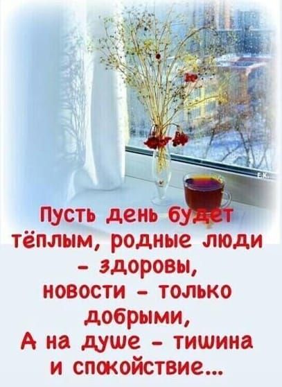 пусть день тёплым родные люди здоровы новости только добрыми А на душе тишина и спжойствие