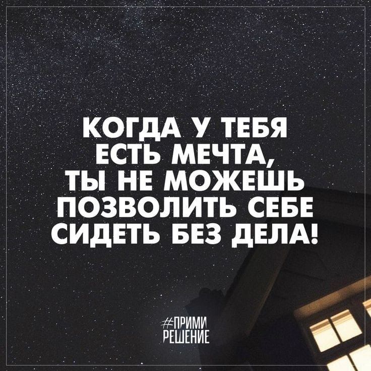 КОГДА У ТЕБЯ ЕСТЬ МЕЧТА ТЫ НЕ МОЖЕШЬ ПОЗВОЛИТЬ СЕБЕ СИДЕТЬ БЕЗ дЕЛА ЁЁЁБЕИЁИИЕ д