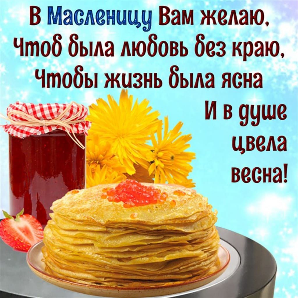 В Масленицу Вам желаю Чтоб была любовь без краю чтобы жузнь была ясна И в ууше цвела весна