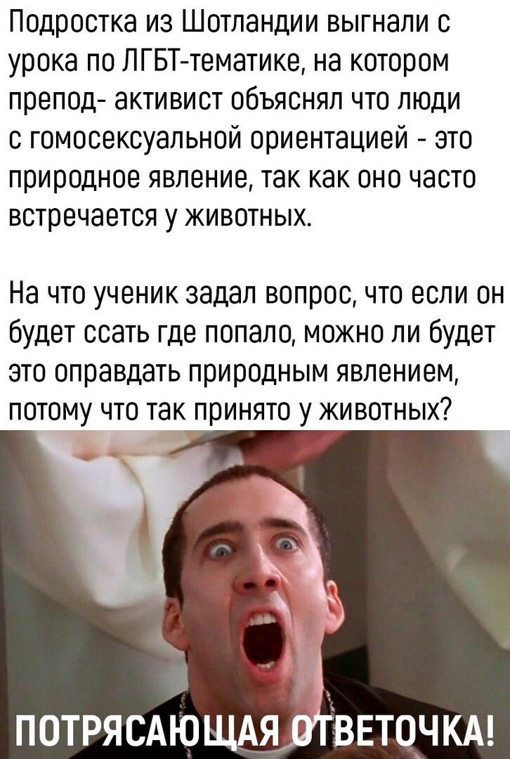 Подростка из Шотландии выгнали с урока по ЛГБТ тематике на котором препод активист объяснял что люди с гомосексуальной ориентацией это природное явление так как оно часто встречается у животных На что ученик задал вопрос что если он будет ссать где попало можно ли будет это оправдать природным явлением потому что так принято у животных потрясАЮЩАя аввточкм
