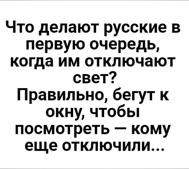 Что делают русские в первую очередь когда им отключают свет Правильно бегут к окну чтобы посмотреть кому еще отключили