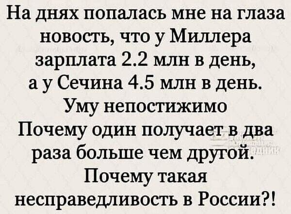 На днях попалась мне на глаза новость что у Миллера зарплата 22 млн в день а у Сечина 45 млн в день Уму непостижимо Почему один получает в два раза больше чем другой Почему такая несправедливость в России