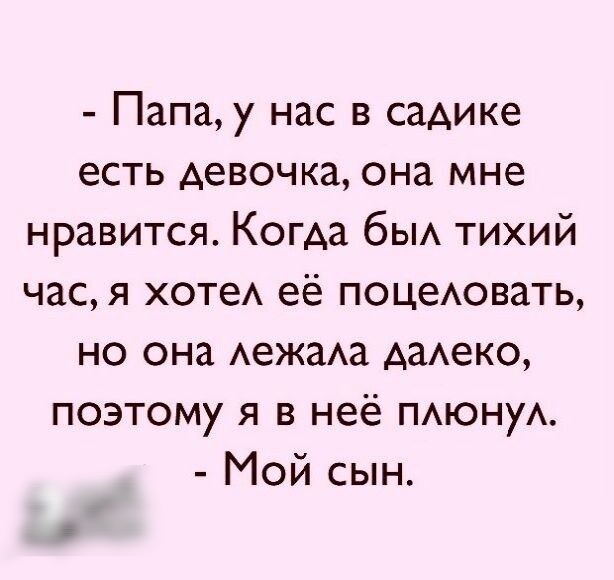 Папа у нас в садике есть девочка она мне нравится Когда бЫА тихий час я хотеА её поцеАовать но она АежаАа АаАеко поэтому я в неё ПАюнуА Мой сын