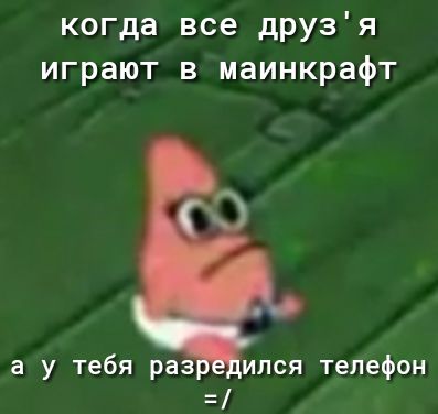 когда все дРУЗя играют в маинкрафт а у тебя раз ипся телефон