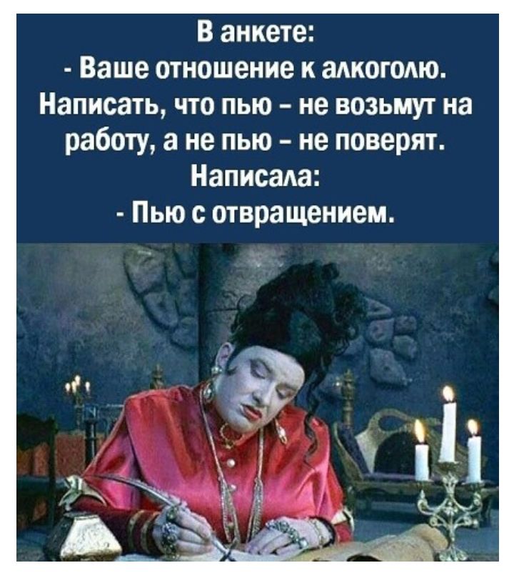 В анкете Ваше отношение к адкогодю Написать что пью не возьмут на работу а не пью не поверят Написада Пью с отвращением