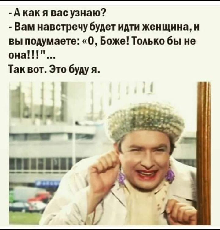 А как я вас узнаю Вам навстречу будет идти женщина и вы подумаете О Боже Только бы не она Так вот Это буду я ім _