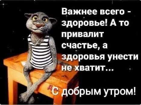 Важнее всего здоровье А то привалит счастье а здоровья унести нехватит ЁЁ добрым утром