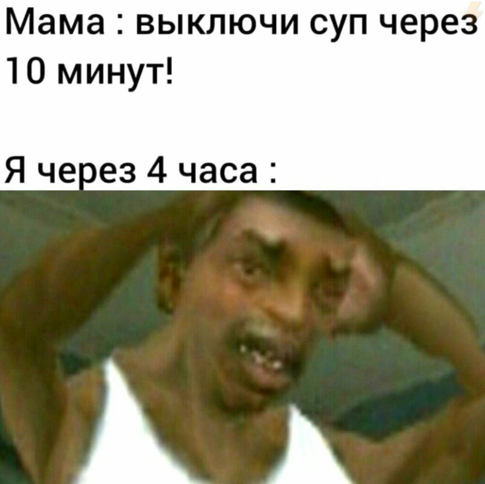Мама выключи суп через 10 минут Я че ез 4 часа