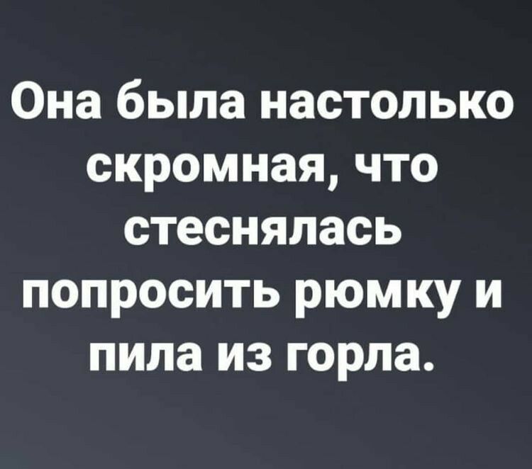 Она была настолько скромная что стеснялась попросить рюмку и пила из горла