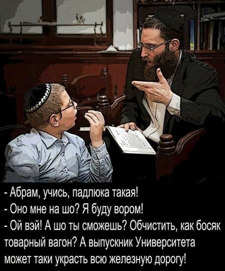 Абрам учись падлюка такая 0но мне на шо Я буду вором Ой вэй А шо ты сможешь Обчистить как босяк товарный вагон А выпускник Университета может таки украсть всю железную дорогу