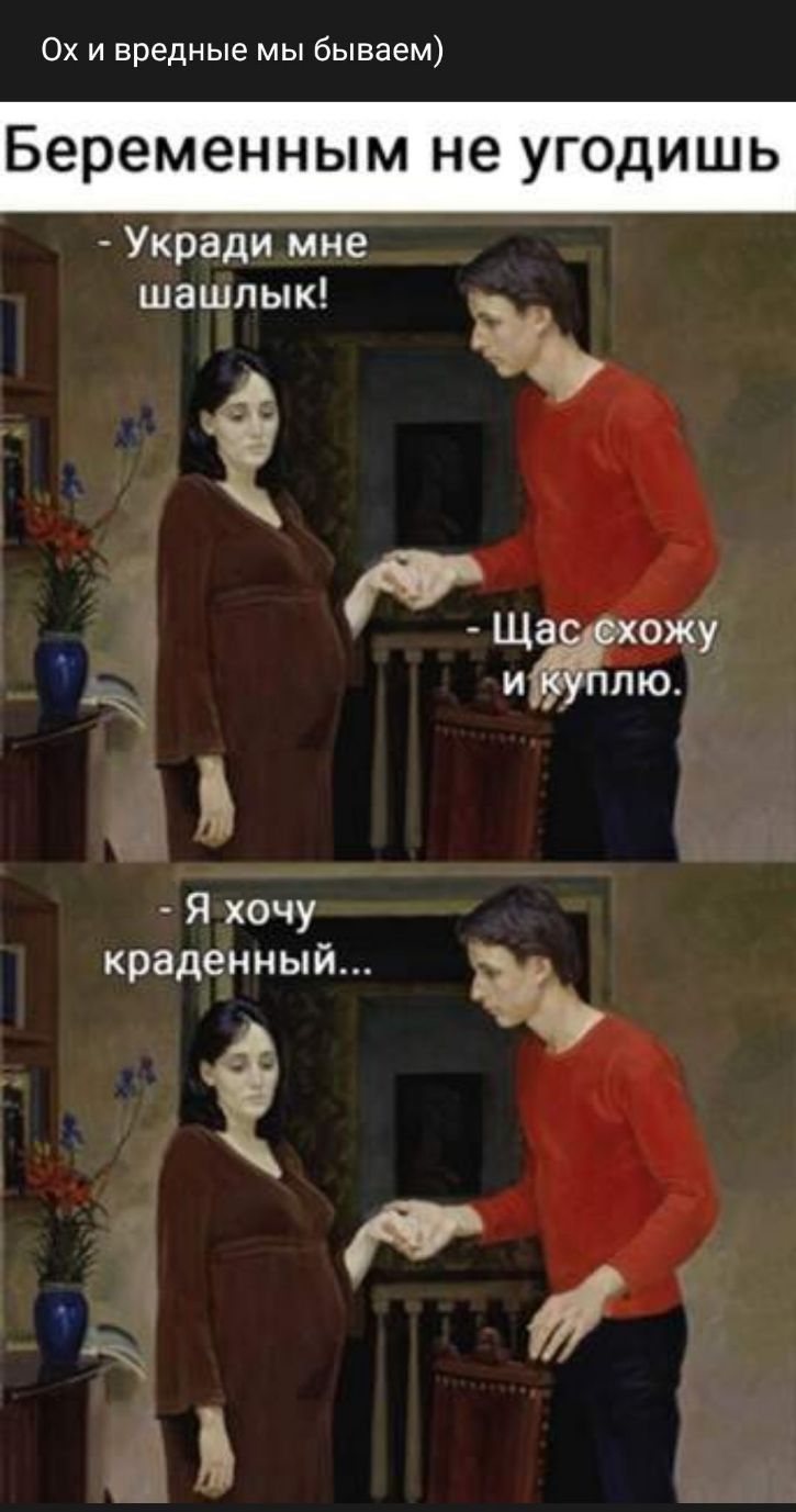 Ох и вредные мы бываем Беременным не угодишь Укради мне __ Ё Щас хожу и куплю Я хочу краденный Ё