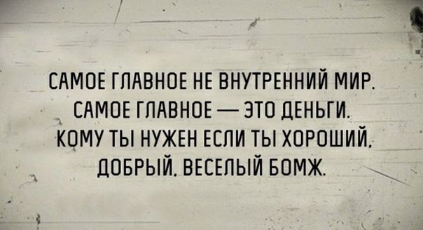 САМОЕ ГЛАВНОЕ НЕ ВНУТРЕННИЙ МИР _ САМОЕ ГЛАВНОЕ ЗТО ДЕНЬГИ КОМУ ТЫ НУЖЕН ЕСЛИ ТЫ ХОРОШИЙ ЛОБРЫЙ ВЕСЕЛЫЙ БОМЖ