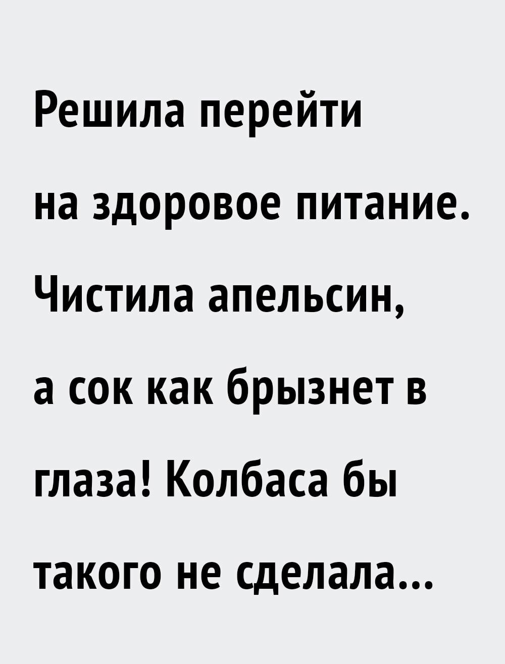 Решила перейти на здоровое питание Чистила апельсин а сок как брызнет в глаза Колбаса бы такого НЕ сделала