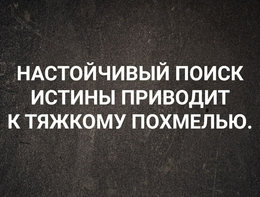 нАстойЧивый поиск истины приводит к тяжкому похмвлью