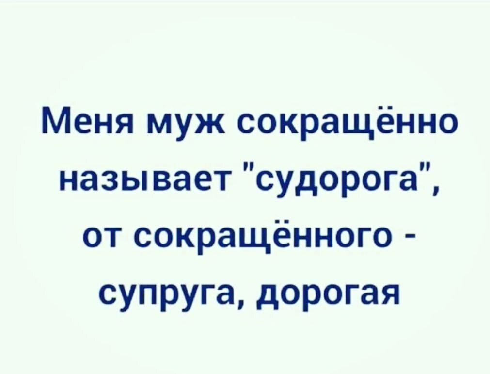 Меня муж сокращённо называет судорога от сокращённого супруга дорогая