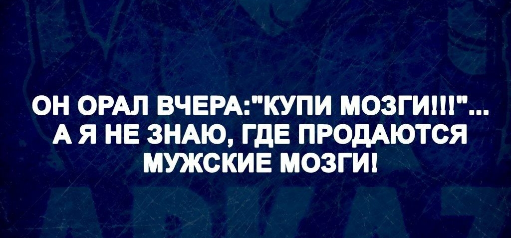 ОН ОРАЛ ВЧЕРАКУПИ МОЗГИШ А Я НЕ ЗНАЮ ГДЕ ПРОДАЮТСЯ МУЖСКИЕ МОЗГИ