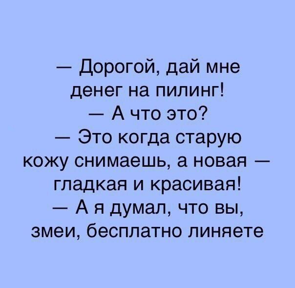 Дорогой дай мне денег на пилинг А что это Это когда старую кожу снимаешь а новая гладкая и красивая А я думал что вы змеи бесплатно линяете