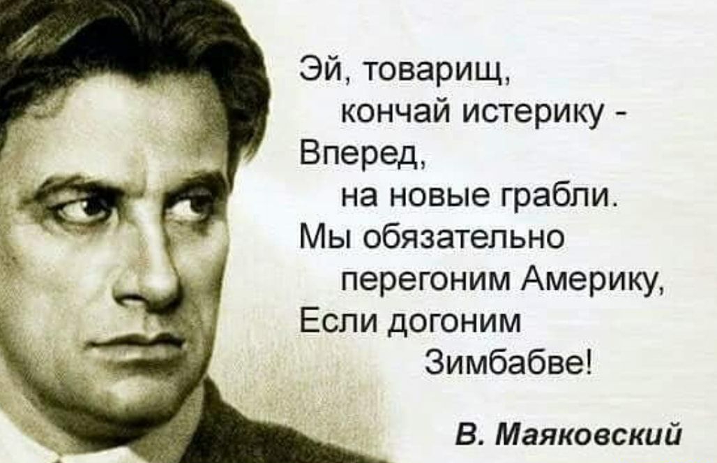 Эй товарищ кончай истерику Вперед на новые грабли Мы обязательно перегоним Америку Если догоним Зимбабве В Маяковский