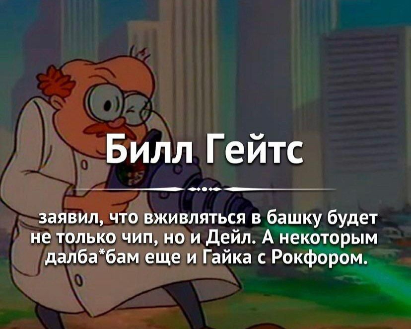 Билл Гейтс заявил что вживляться в башку будет не только чип но и Дейл А некоторым далбабам еще и Гайка с Рокфором