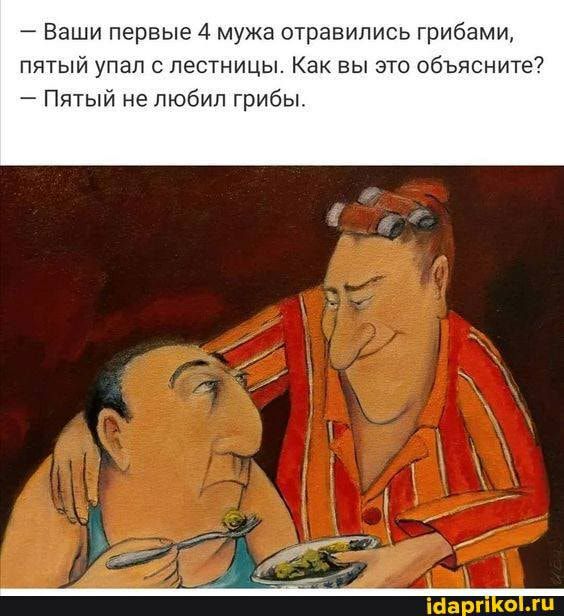 Ваши первые 4 мужа отравились грибами пятый упал с лестницы Как вы это объясните Пятый не любил грибы
