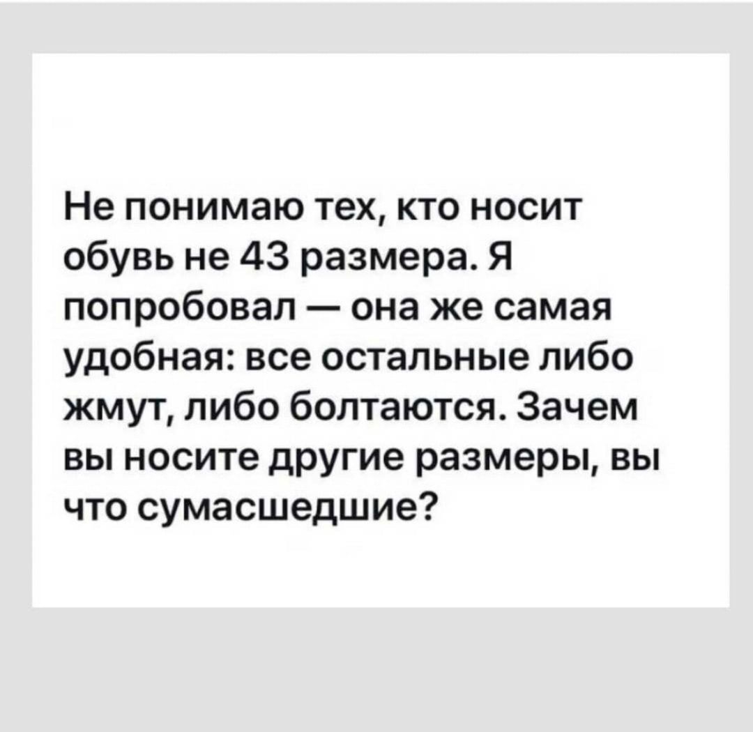 Не понимаю тех кто носит обувь не 43 размера Я попробовал она же самая удобная все остальные либо жмут либо болтаются Зачем вы носите другие размеры вы что сумасшедшие