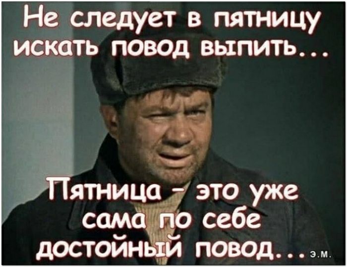 Не следует в пятницу искать повод выпить ятница это уже сам себе достоин поводм