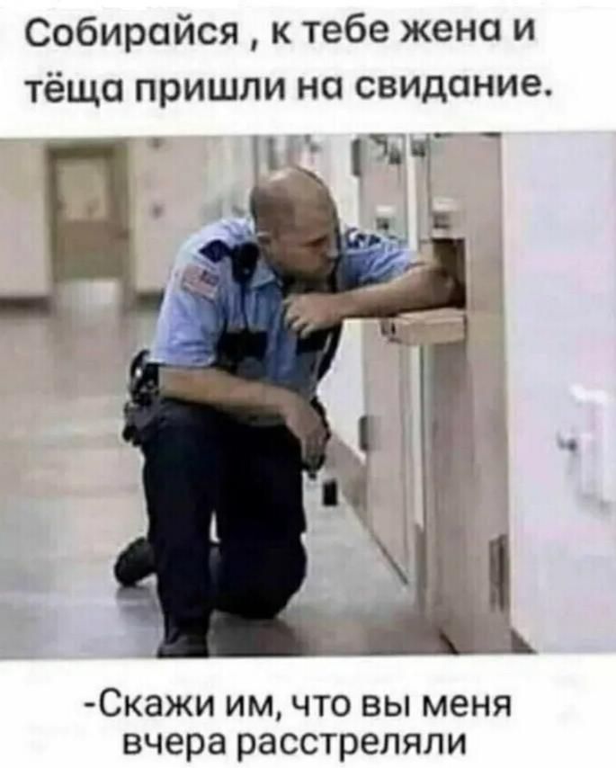 Собиройся к тебе жена и тёща пришли на свидание Скажи им что вы меня вчера расстреляли