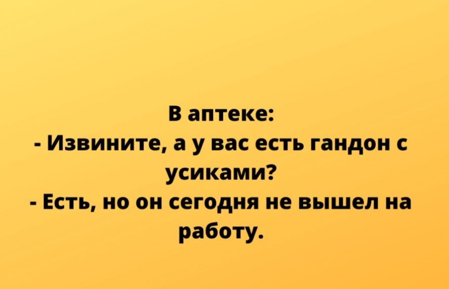 В аптеке Извините а у вас есть гандон с усиками Есть но он сегодня не вышел на работу
